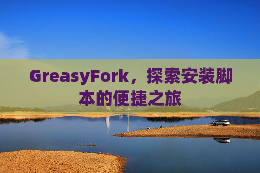 GreasyFork，探索安装脚本的便捷之旅